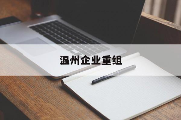 沈阳市温州企业重组(温州市国有企业重组改革)