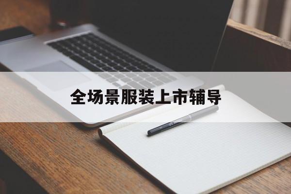 沈阳市全场景服装上市辅导(服装怎么样打造场景化)