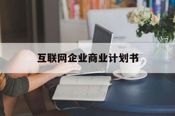 沈阳市互联网企业商业计划书(互联网行业商业计划书侧重点)