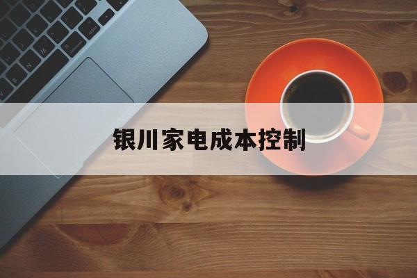 沈阳市银川家电成本控制(家电企业成本控制论文)