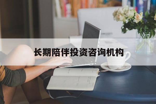 沈阳市包含长期陪伴投资咨询机构的词条